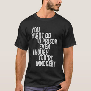T-shirt Vous pourriez aller en prison, même si vous êtes i