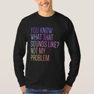 T-shirt Vous savez à quoi ça ressemble Pas mon problème S