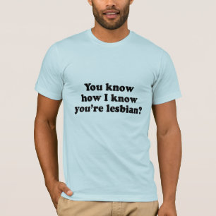 T-shirt Vous savez comment je sais que vous êtes lesbienne