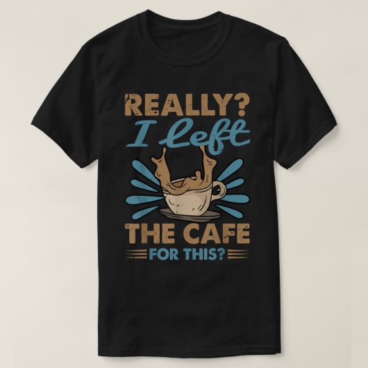 T-shirt Vraiment, J'Ai Quitté Le Café Pour Ce Café (Design devant)