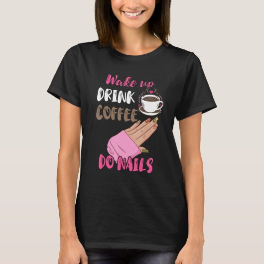 T-shirt Wake Up Drink Coffee Do Nails Nail Tech Manicurist (Devant)