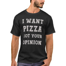 Want Pizza Not Your Opinion – Funny Food Quote