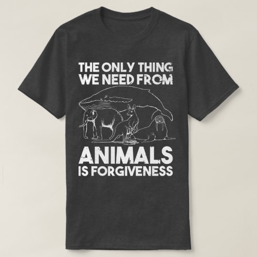 T-shirt We Need From Animals Is Forgiveness Animal Rights  (Design devant)