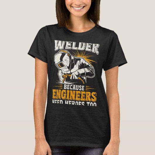 T-shirt Welder Because Engineers Need Heroes Too Funny Wel (Devant)