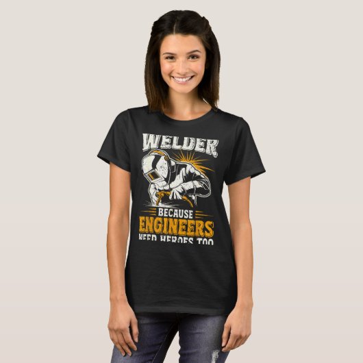 T-shirt Welder Because Engineers Need Heroes Too Funny Wel (Devant entier)