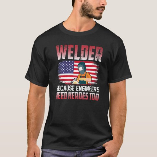 T-shirt Welder Because Engineers Need Heroes Too Welding   (Devant)