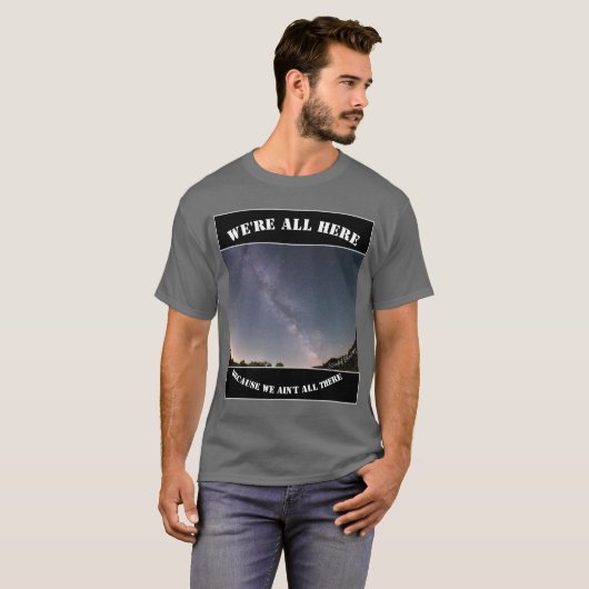 T-shirt We're All Here Because We Ain't All There (Devant entier)