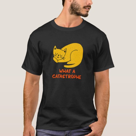 T-shirt What a Catastrophe Cat   Kitten Humor Sarcastic (Devant)