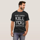 T-shirt What Doesn't Kill You Disapints Me Shirt Great Dis (Devant entier)