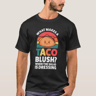 T-shirt what makes a taco blush when the salad is dressing