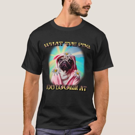 T-SHIRT WHAT THE PUG YOU LOOKING AT DAISYS BATHROBE PUG DO (Devant)
