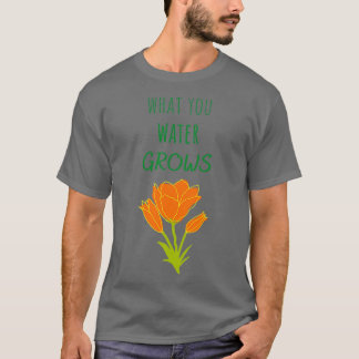 T-shirt What you water grows