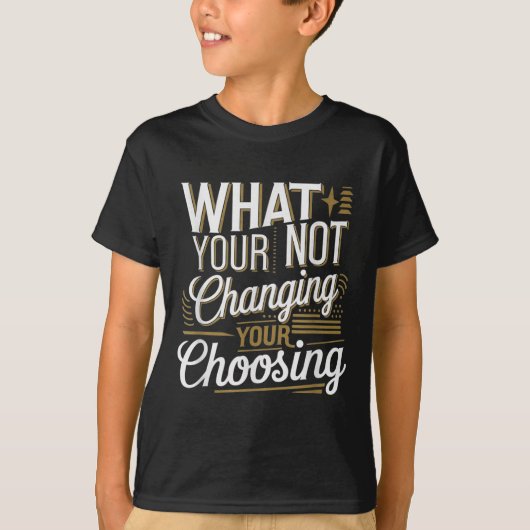 T-shirt What Your Not Changing Your Choosing Motivational  (Devant)