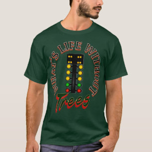T-shirt Whats Life Without Trees Funny Drag Racing