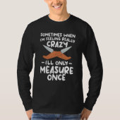 T-shirt When I'm Feeling Really Crazy I'll Only Measure On (Devant)