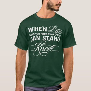T-shirt When Life Gives You More Than You Can Stand Kneel