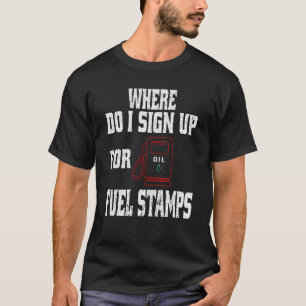 T-shirt Where Do I Sign Up For Fuel Stamps