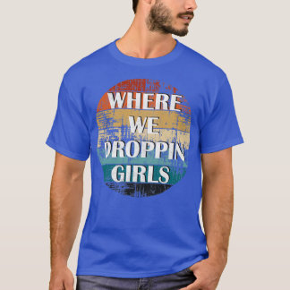 T-SHIRT WHERE WE DROPPIN GIRLS 4