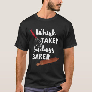 T-shirt Whisk Taker Badass Baker Funny Sarcastic Pun T-Shi