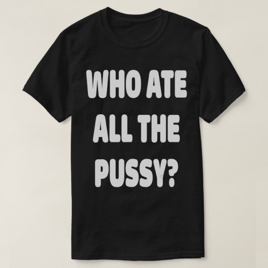 T-shirt Who Ate All The Pussy Funny Sarcastic Popular Tren (Design devant)