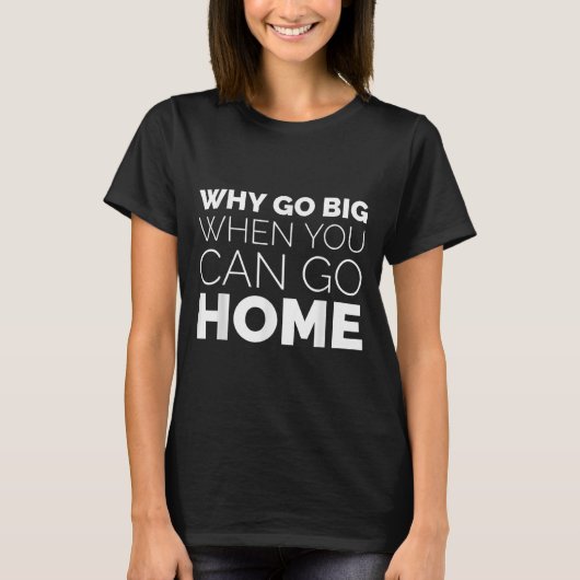 T-shirt Why Go Big When You Can Go Home Shirt Lazy Sarcast (Devant)