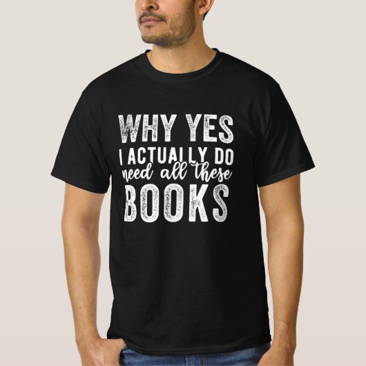 T-shirt Why Yes, I Actually Do Need All These Books (Devant)