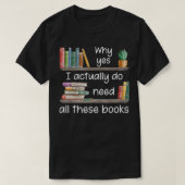 T-shirt Why Yes I Actually Do Need All These Books (Design devant)