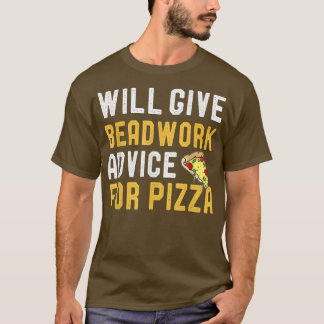 T-shirt Will Give Beadwork Advice For Pizza Funny Pizza Lo