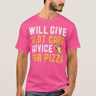T-shirt Will Give Slot Cars Advice For Pizza Funny Slotcar