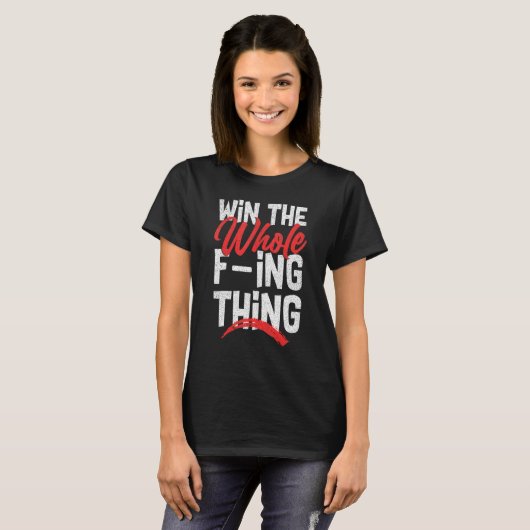 T-shirt Win The Whole F ing Thing 1 (Devant entier)