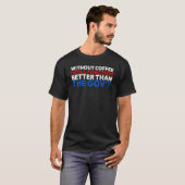 T-shirt Without Coffee I Still Function Better Than The Go (Devant entier)