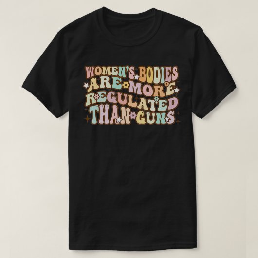 T-shirt Women's Bodies Are More Regulated than Gu (Design devant)