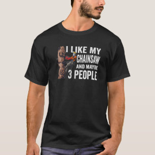 T-shirt Woodworking I Like My Chainsaw And Mabye 3 People