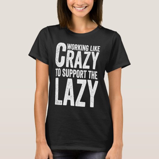 T-shirt Working like Crazy To Support The Lazy (Devant)