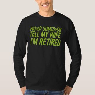 T-shirt WOULD SOMEBODY TELL MY WIFE I M RETIRED Retireme