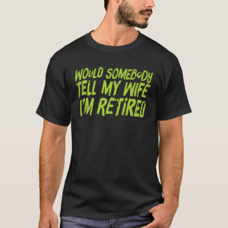 T-shirt WOULD SOMEBODY TELL MY WIFE I M RETIRED Retireme