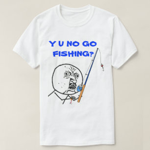 T-shirt Y U NO Go Fishing Meme