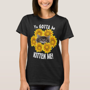 T-shirt Ya Gotta Be Kitten Me! Mignon Chat et Tournesols