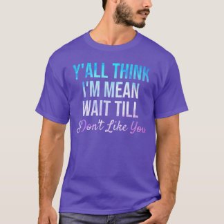 T-shirt Yallhink Im Mean Waitill I Dont Like You Funny Say