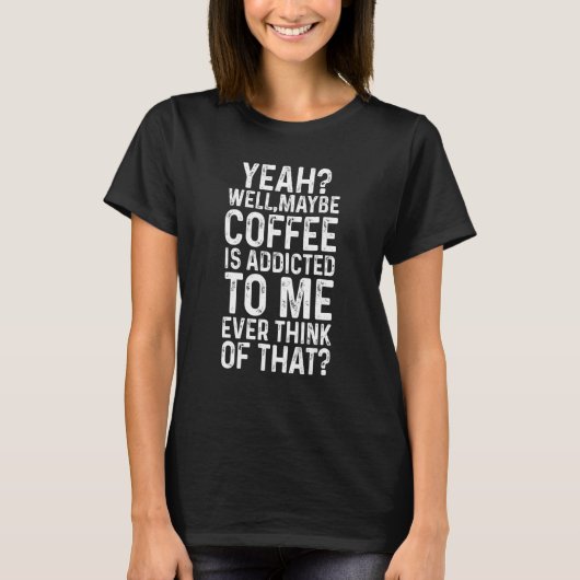 T-shirt Yeah Well Maybe Coffee Is Addicted To Me Funny (Devant)