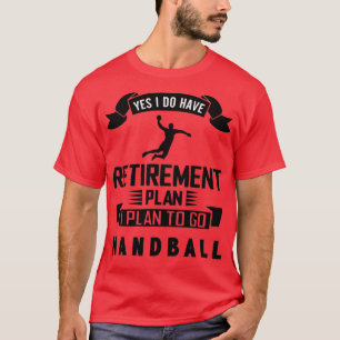 T-shirt Yes i do have retirement plan i plan to go handbal