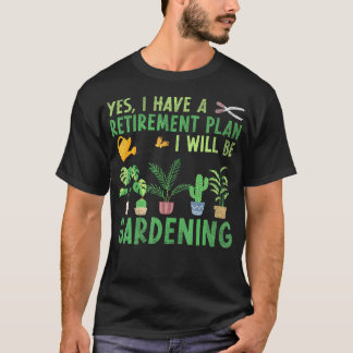 T-shirt Yes I Have A Retirement Plan I Will Be Gardening R