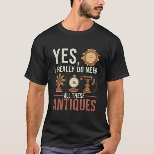 T-shirt Yes I Really Do Need All These Antiques Antique De (Devant)