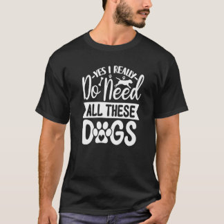 T-shirt Yes I Really Do Need All These  Dogs   1
