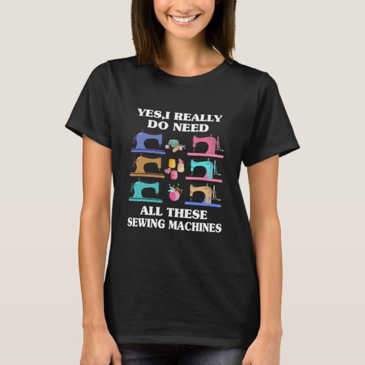T-shirt Yes I Really Do Need All These Sewing Machines (Devant)