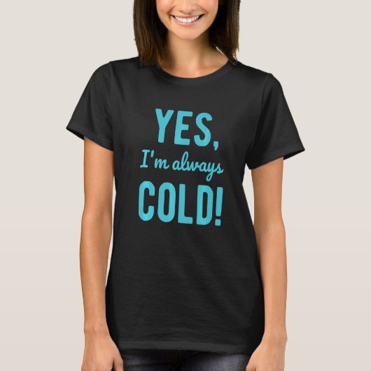 T-shirt Yes I'm Always Cold Sayings About Winter Life (Devant)