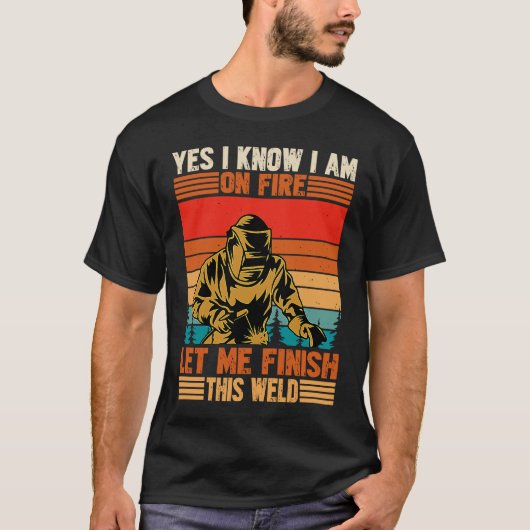 T-shirt Yes I'm Fire Let Finish Weld Welder (Devant)