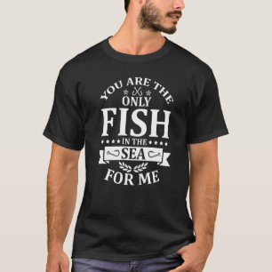 T-shirt You Are The Only Fish In the Sea For Me Fishing F