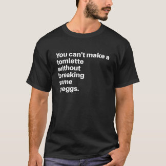 T-shirt You can't make a tomlette without breaking some gr