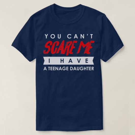 T-shirt You Can't Scare Me I Have A Teenage Daughter (Design devant)